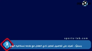 رسميًا.. تعرف على تفاصيل تعاون نادي الهلال مع علامة نسكافيه اليوم